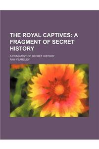 The Royal Captives; A Fragment of Secret History. a Fragment of Secret History