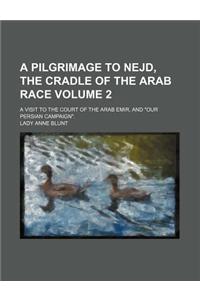 A Pilgrimage to Nejd, the Cradle of the Arab Race Volume 2; A Visit to the Court of the Arab Emir, and 