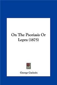 On the Psoriasis or Lepra (1875)