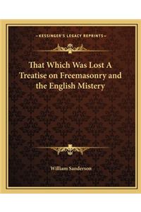 That Which Was Lost a Treatise on Freemasonry and the English Mistery