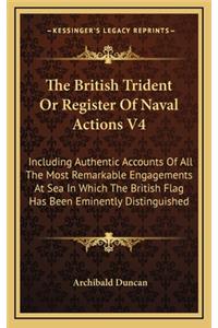 British Trident or Register of Naval Actions V4: Including Authentic Accounts of All the Most Remarkable Engagements at Sea in Which the British Flag Has Been Eminently Distinguished