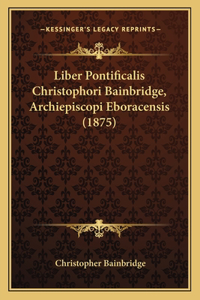 Liber Pontificalis Christophori Bainbridge, Archiepiscopi Eboracensis (1875)