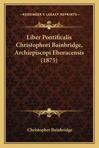 Liber Pontificalis Christophori Bainbridge, Archiepiscopi Eboracensis (1875)
