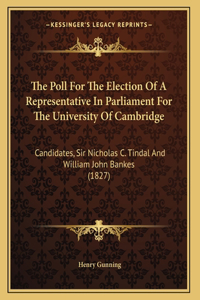 The Poll For The Election Of A Representative In Parliament For The University Of Cambridge: Candidates, Sir Nicholas C. Tindal And William John Bankes (1827)