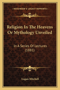 Religion In The Heavens Or Mythology Unveiled