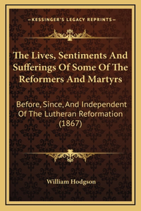 The Lives, Sentiments And Sufferings Of Some Of The Reformers And Martyrs