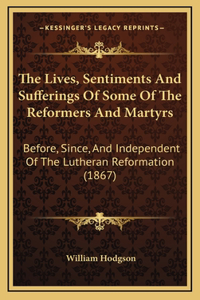The Lives, Sentiments And Sufferings Of Some Of The Reformers And Martyrs