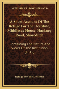 A Short Account Of The Refuge For The Destitute, Middlesex House, Hackney Road, Shoreditch