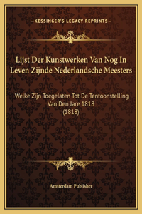 Lijst Der Kunstwerken Van Nog In Leven Zijnde Nederlandsche Meesters: Welke Zijn Toegelaten Tot De Tentoonstelling Van Den Jare 1818 (1818)