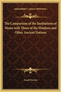 The Comparison of the Institutions of Moses with Those of the Hindoos and Other Ancient Nations