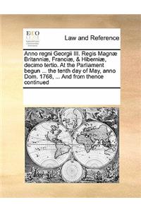 Anno regni Georgii III. Regis Magnæ Britanniæ, Franciæ, & Hiberniæ, decimo tertio. At the Parliament begun ... the tenth day of May, anno Dom. 1768, ... And from thence continued