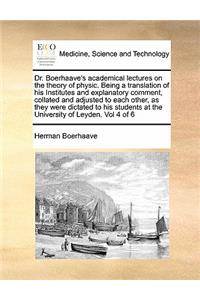 Dr. Boerhaave's Academical Lectures on the Theory of Physic. Being a Translation of His Institutes and Explanatory Comment, Collated and Adjusted to Each Other, as They Were Dictated to His Students at the University of Leyden. Vol 4 of 6