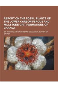 Report on the Fossil Plants of the Lower Carboniferous and Millstone Grit Formations of Canada