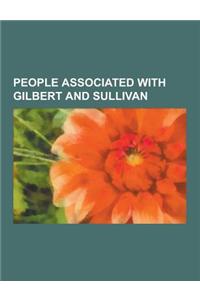 People Associated with Gilbert and Sullivan: Richard D'Oyly Carte, Gilbert Arthur a Beckett, Squire Bancroft, Andre Messager, Rupert D'Oyly Carte, Edw