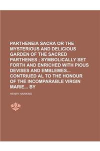 Partheneia Sacra or the Mysterious and Delicious Garden of the Sacred Parthenes; Symbolically Set Forth and Enriched with Pious Devises and Emblemes C