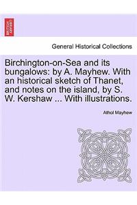 Birchington-On-Sea and Its Bungalows: By A. Mayhew. with an Historical Sketch of Thanet, and Notes on the Island, by S. W. Kershaw ... with Illustrations.