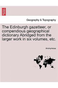 Edinburgh gazetteer, or compendious geographical dictionary Abridged from the larger work in six volumes, etc.
