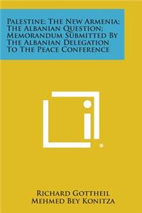 Palestine; The New Armenia; The Albanian Question; Memorandum Submitted by the Albanian Delegation to the Peace Conference