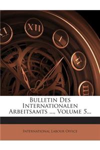 Bulletin Des Internationalen Arbeitsamts ..., Volume 5...