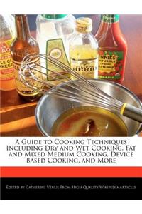 A Guide to Cooking Techniques Including Dry and Wet Cooking, Fat and Mixed Medium Cooking, Device Based Cooking, and More