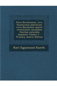 Flora Berolinensis, Sive, Enumeratio Plantarum Circa Berolinum Sponte Crescentium Secundum Familias Naturales Disposita Volume 2 - Primary Source Edit
