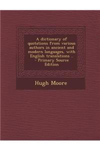 A Dictionary of Quotations from Various Authors in Ancient and Modern Languages, with English Translations .. - Primary Source Edition