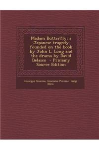 Madam Butterfly; A Japanese Tragedy Founded on the Book by John L. Long and the Drama by David Belasco