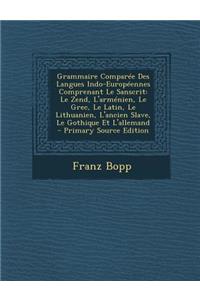 Grammaire Comparee Des Langues Indo-Europeennes Comprenant Le Sanscrit: Le Zend, L'Armenien, Le Grec, Le Latin, Le Lithuanien, L'Ancien Slave, Le Gothique Et L'Allemand