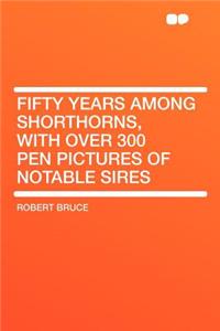 Fifty Years Among Shorthorns, with Over 300 Pen Pictures of Notable Sires