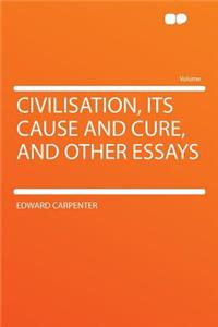 Civilisation, Its Cause and Cure, and Other Essays