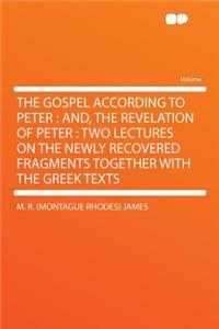 The Gospel According to Peter: And, the Revelation of Peter: Two Lectures on the Newly Recovered Fragments Together with the Greek Texts