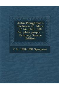 John Ploughman's Pictures; Or, More of His Plain Talk for Plain People - Primary Source Edition