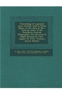 Proceedings of a General Court Martial, Held at White Plains, in the State of New-York by Order of His Excellency General Washington, for the Trial of