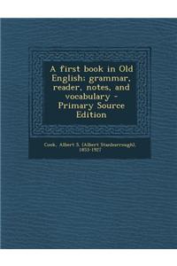 A First Book in Old English; Grammar, Reader, Notes, and Vocabulary - Primary Source Edition
