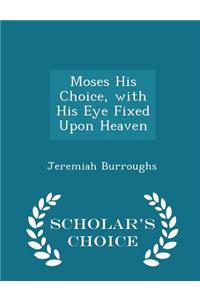 Moses His Choice, with His Eye Fixed Upon Heaven - Scholar's Choice Edition