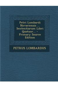 Petri Lombardi Novariensis ... Sententiarum Libri Quatuor... - Primary Source Edition