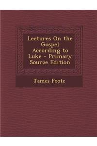 Lectures on the Gospel According to Luke - Primary Source Edition