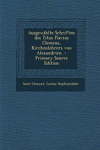 Ausgewahlte Schriften Des Titus Flavius Clemens, Kirchenlehrers Von Alexandrien.