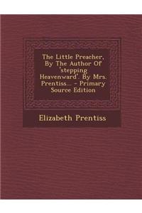 The Little Preacher, by the Author of 'Stepping Heavenward'. by Mrs. Prentiss... - Primary Source Edition