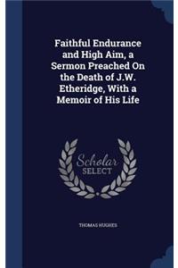 Faithful Endurance and High Aim, a Sermon Preached On the Death of J.W. Etheridge, With a Memoir of His Life