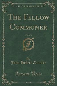 The Fellow Commoner, Vol. 1 of 3 (Classic Reprint)