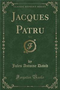 Jacques Patru, Vol. 1 (Classic Reprint)