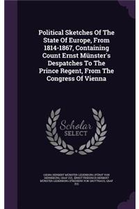 Political Sketches of the State of Europe, from 1814-1867, Containing Count Ernst Munster's Despatches to the Prince Regent, from the Congress of Vienna