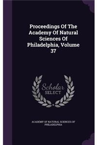 Proceedings Of The Academy Of Natural Sciences Of Philadelphia, Volume 37