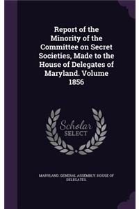 Report of the Minority of the Committee on Secret Societies, Made to the House of Delegates of Maryland. Volume 1856