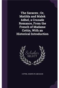 The Saracen; Or, Matilda and Malek Adhel, a Crusade Romance, From the French of Madame Cottin, With an Historical Introduction