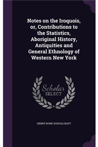 Notes on the Iroquois, or, Contributions to the Statistics, Aboriginal History, Antiquities and General Ethnology of Western New York