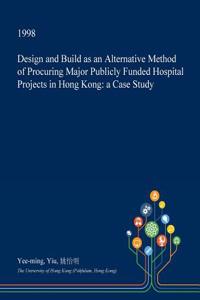 Design and Build as an Alternative Method of Procuring Major Publicly Funded Hospital Projects in Hong Kong
