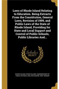 Laws of Rhode Island Relating to Education. Being Extracts from the Constitution, General Laws, Revision of 1909, and Public Laws of the State of Rhode Island, Providing for State and Local Support and Control of Public Schools, Public Libraries An