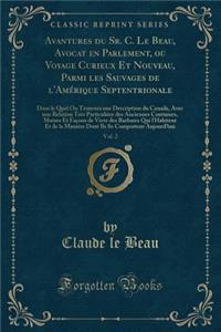 Avantures du Sr. C. Le Beau, Avocat en Parlement, ou Voyage Curieux Et Nouveau, Parmi les Sauvages de l'Amérique Septentrionale, Vol. 2: Dans le Quel On Trouvera une Description du Canada, Avec une Relation Très Particulière des Anciennes Coutumes,